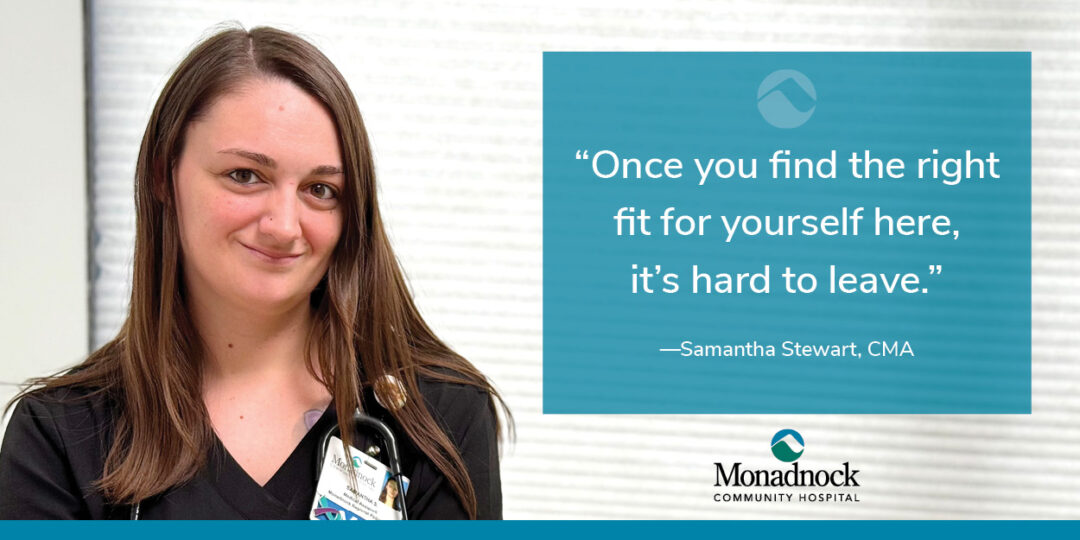 A smiling female employee, Samantha Stewart, CMA, from Monadnock Community Hospital, is pictured on the left side of the image. She is wearing a black uniform with her name badge visible. On the right side of the image is a blue text box with the Monadnock Community Hospital logo at the top. The text reads, 'Once you find the right fit for yourself here, it’s hard to leave.' - Samantha Stewart, CMA.