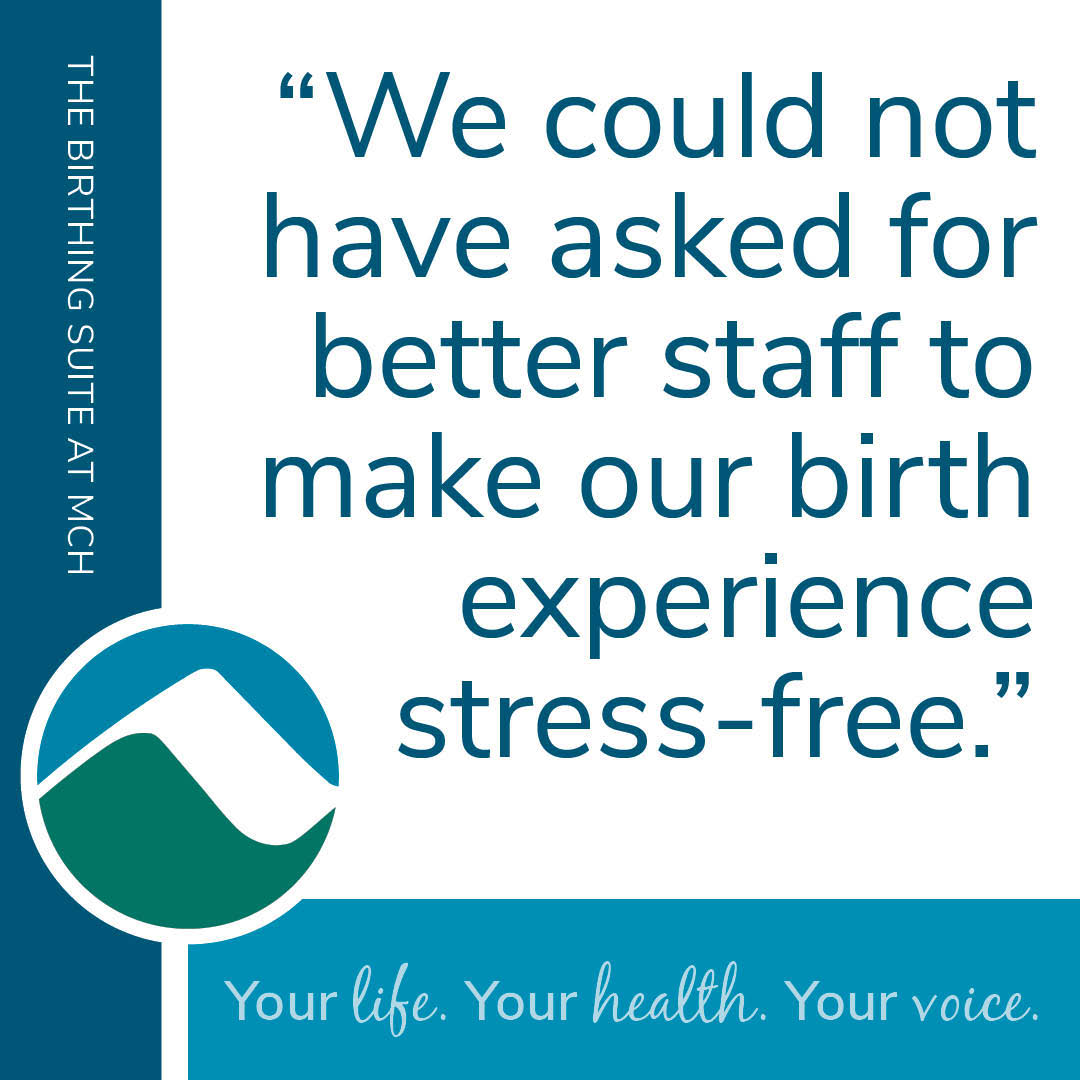 A quote reads, “We could not have asked for better staff to make our birth experience stress-free.” Features The Birthing Suite at MCH branding and hospital logo. Tagline: "Your life. Your health. Your voice."