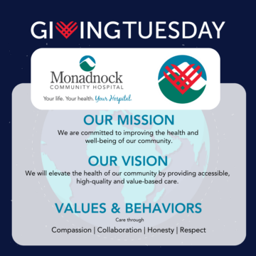 Giving Tuesday Monadnock Community Hospital mission MCH is committed to improving the health and well-being of our community, vision We will elevate the health of our community by providing accessible, high quality and value based care, and values Compassion ~ Collaboration ~ Honesty ~ Respect
