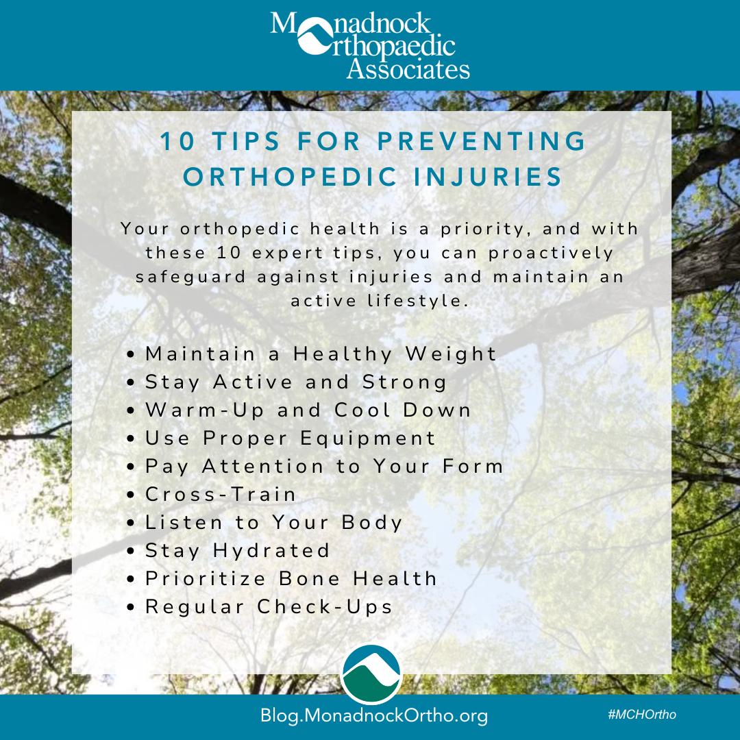 10 Tips for Preventing Orthopedic Injuries Your orthopedic health is a priority, and with these 10 expert tips, you can proactively safeguard against injuries and maintain an active lifestyle. Maintain a Healthy Weight Stay Active and Strong Warm-Up and Cool Down Use Proper Equipment Pay Attention to Your Form Cross-Train Listen to Your Body Stay Hydrated Prioritize Bone Health Regular Check-Ups