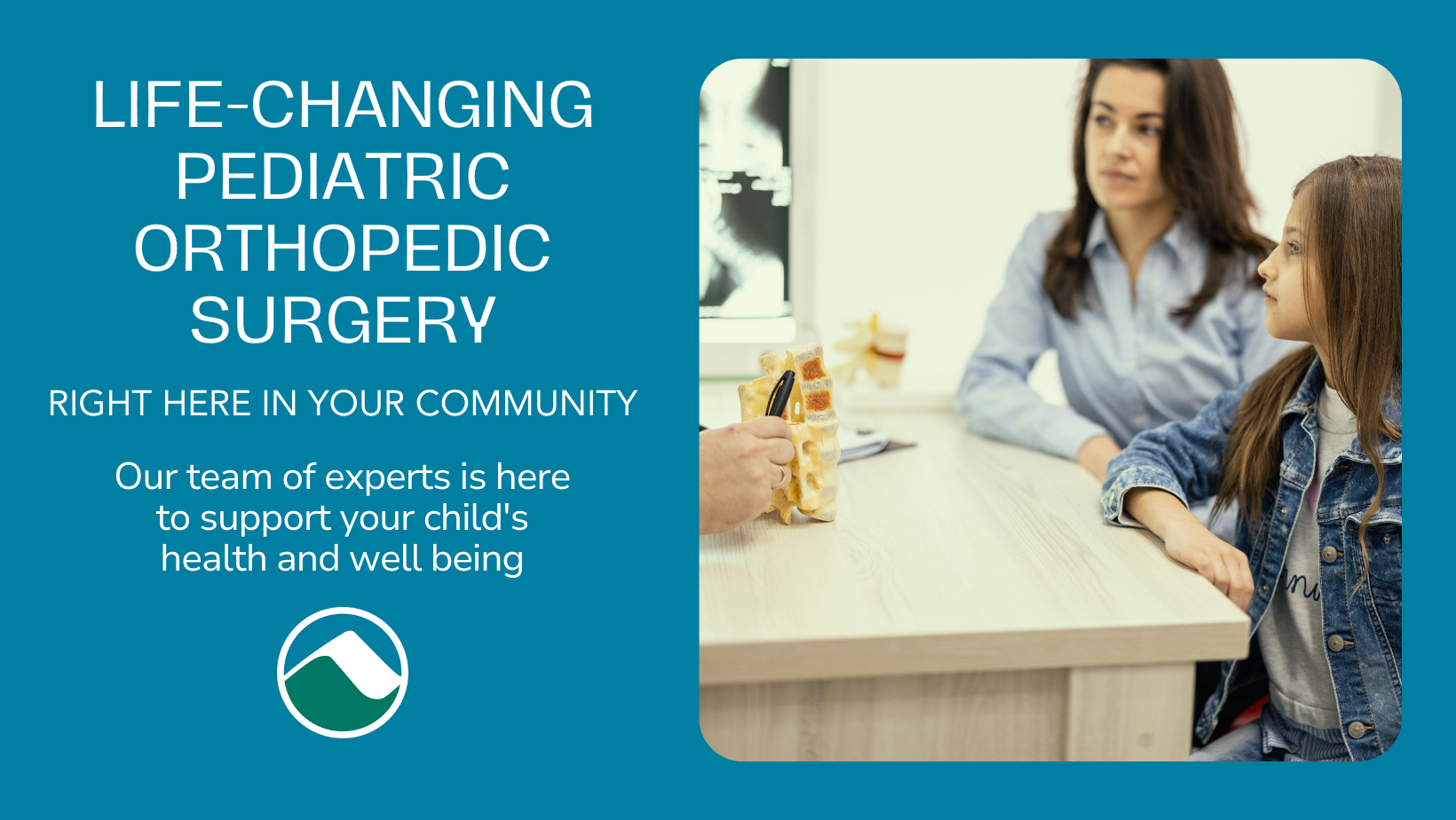 A promotional image with a teal background featuring the text: "Life-Changing Pediatric Orthopedic Surgery Right Here in Your Community. Our team of experts is here to support your child's health and well-being." On the right, a mother and daughter are seated at a table with a healthcare professional, who is holding a model of a spine.
