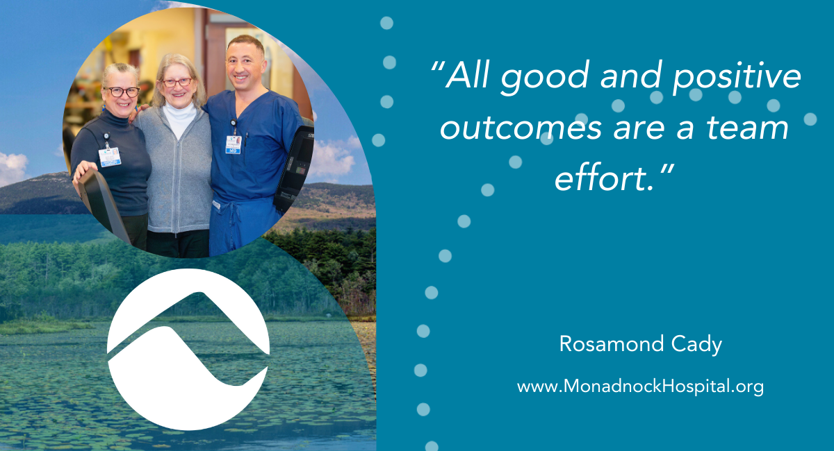 A testimonial graphic featuring a circular photo of Rosamond Cady smiling between two Monadnock Community Hospital staff members in a rehab setting. The quote reads: “All good and positive outcomes are a team effort.” – Rosamond Cady. The design includes the hospital’s logo and website.