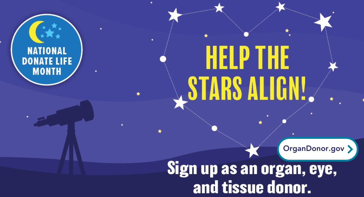 Help the stars align Sign up as an organ, eye, and tissue donor National Donate Life Month OrganDonor.gov