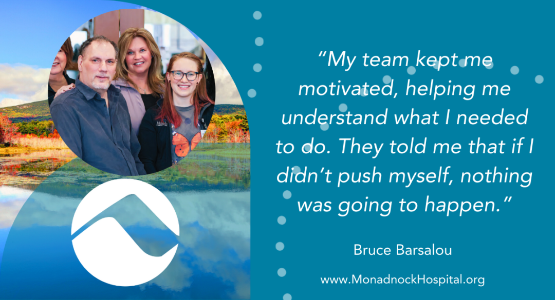 Bruce Barsalou My team kept me motivated, helping me understand what I needed to do. They told me that if I didn’t push myself, nothing was going to happen.