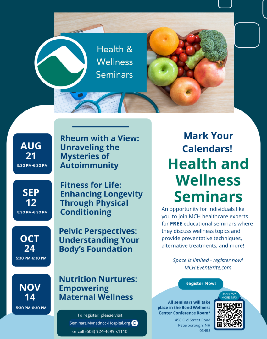 Health and Wellness Seminars flyer featuring four seminars Rheum with a View on August 21 Fitness for Life on September 12 Pelvic Perspectives on October 24 and Nutrition Nurtures on November 14 Each seminar is from 5 30 PM to 6 30 PM The flyer includes images of fresh fruits and medical equipment the Monadnock Community Hospital logo and information about registration at Seminars MonadnockHospital org or by calling 603 924 4699 ext 1110 The seminars will take place at the Bond Wellness Center Conference Room in Peterborough NH