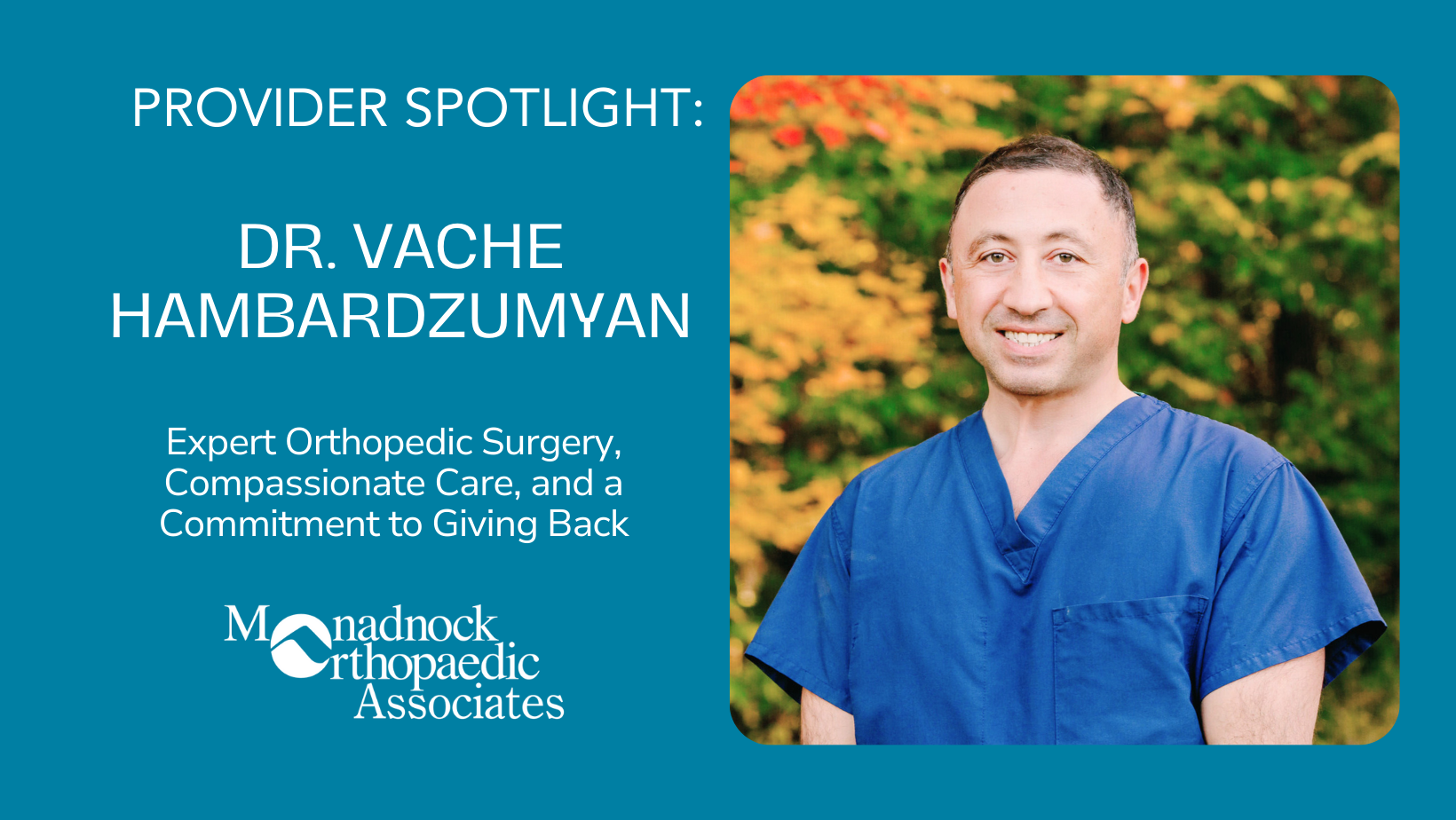 Provider Spotlight: Dr. Vache Hambardzumyan, an expert in orthopedic surgery, providing compassionate care and a commitment to giving back. Image shows Dr. Hambardzumyan in blue scrubs standing outdoors with a backdrop of vibrant green and autumn foliage, alongside the Monadnock Orthopaedic Associates logo