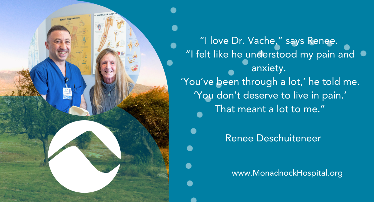 Dr. Vache Hambardzumyan stands smiling beside patient Renee Deschuiteneer in a medical office with anatomical posters in the background. On the right, a quote from Renee reads: "I love Dr. Vache,” says Renee. “I felt like he understood my pain and anxiety. ‘You’ve been through a lot,’ he told me. ‘You don’t deserve to live in pain.’ That meant a lot to me.” Below the quote is Renee’s name and the URL www.MonadnockHospital.org. The background features a serene nature scene with trees and the Monadnock Community Hospital logo.